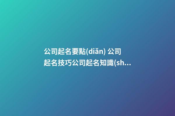 公司起名要點(diǎn) 公司起名技巧公司起名知識(shí)大全-第1張-公司起名-玄機(jī)派